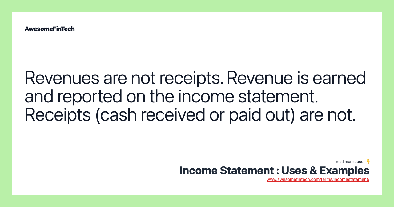 Revenues are not receipts. Revenue is earned and reported on the income statement. Receipts (cash received or paid out) are not.