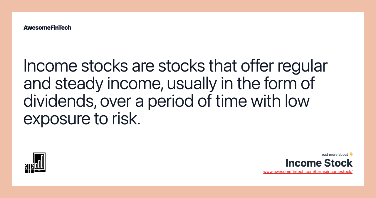 Income stocks are stocks that offer regular and steady income, usually in the form of dividends, over a period of time with low exposure to risk.