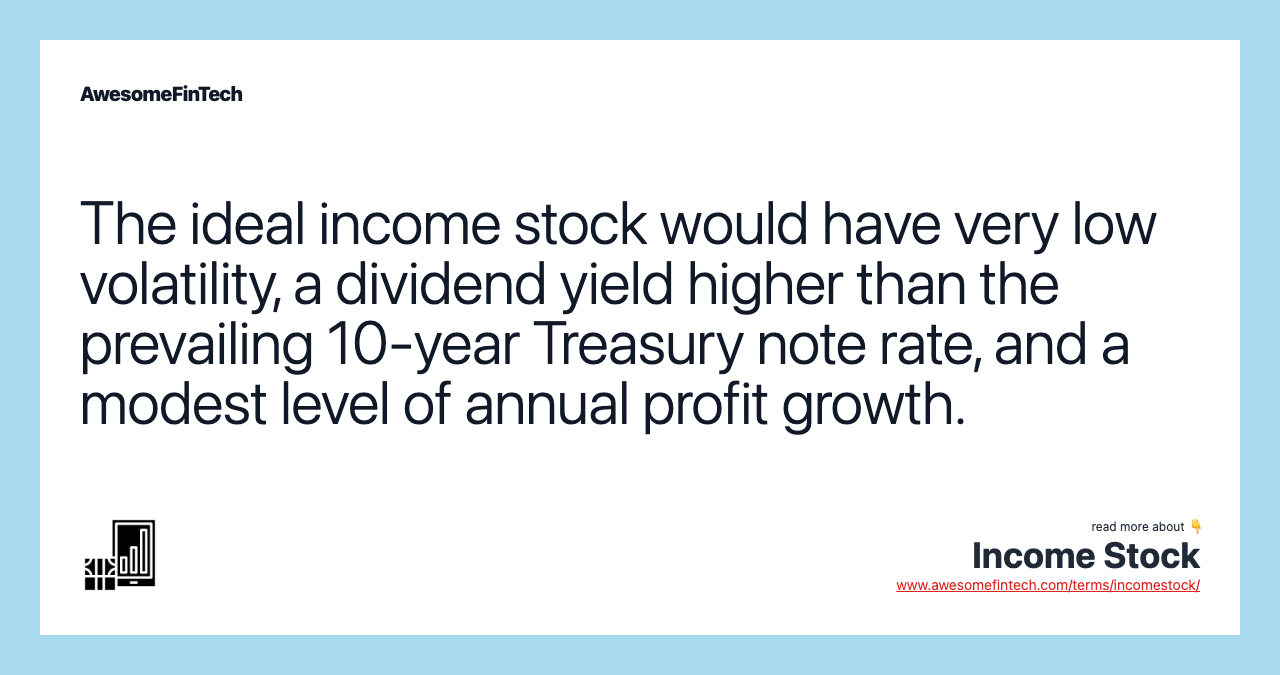 The ideal income stock would have very low volatility, a dividend yield higher than the prevailing 10-year Treasury note rate, and a modest level of annual profit growth.