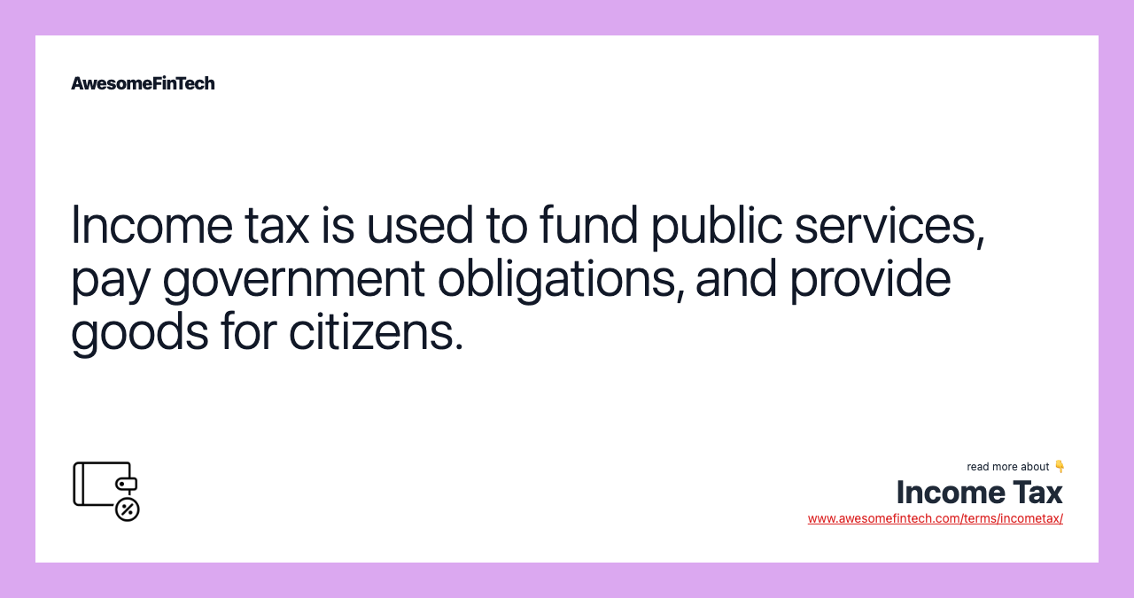 Income tax is used to fund public services, pay government obligations, and provide goods for citizens.