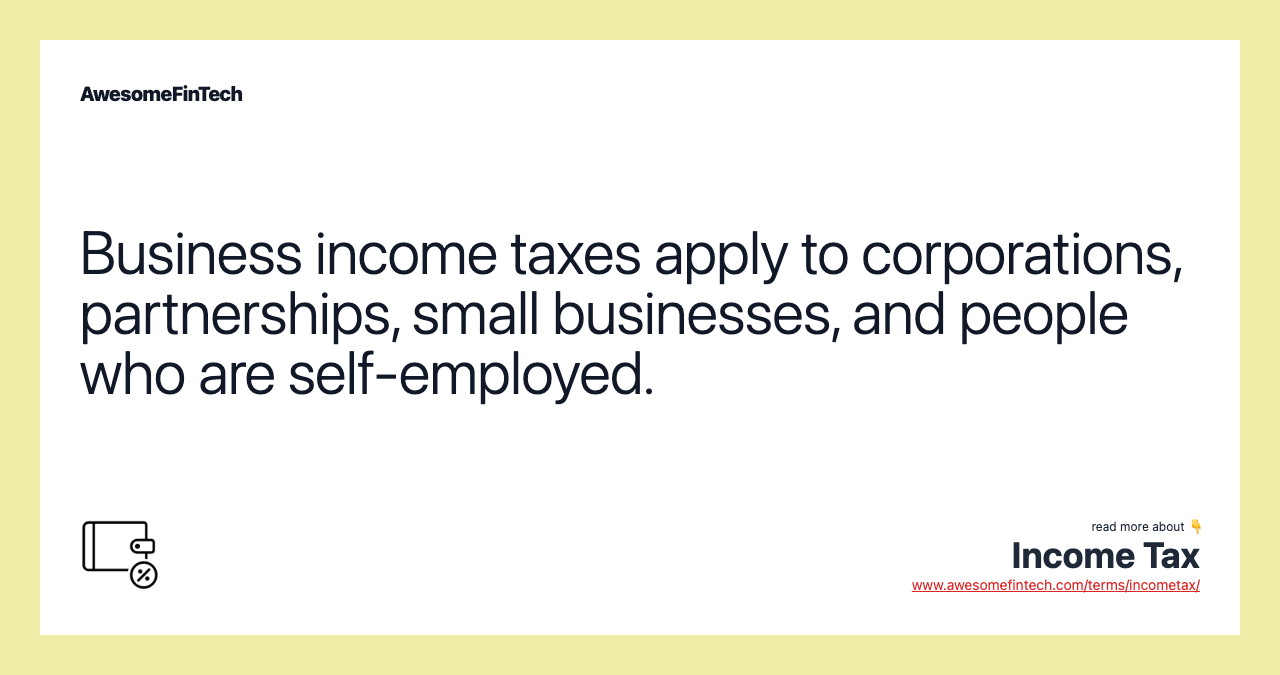Business income taxes apply to corporations, partnerships, small businesses, and people who are self-employed.