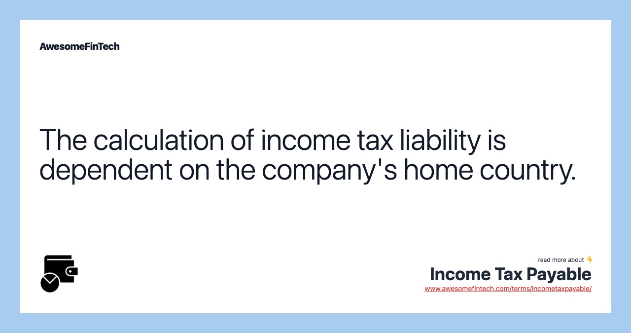 The calculation of income tax liability is dependent on the company's home country.