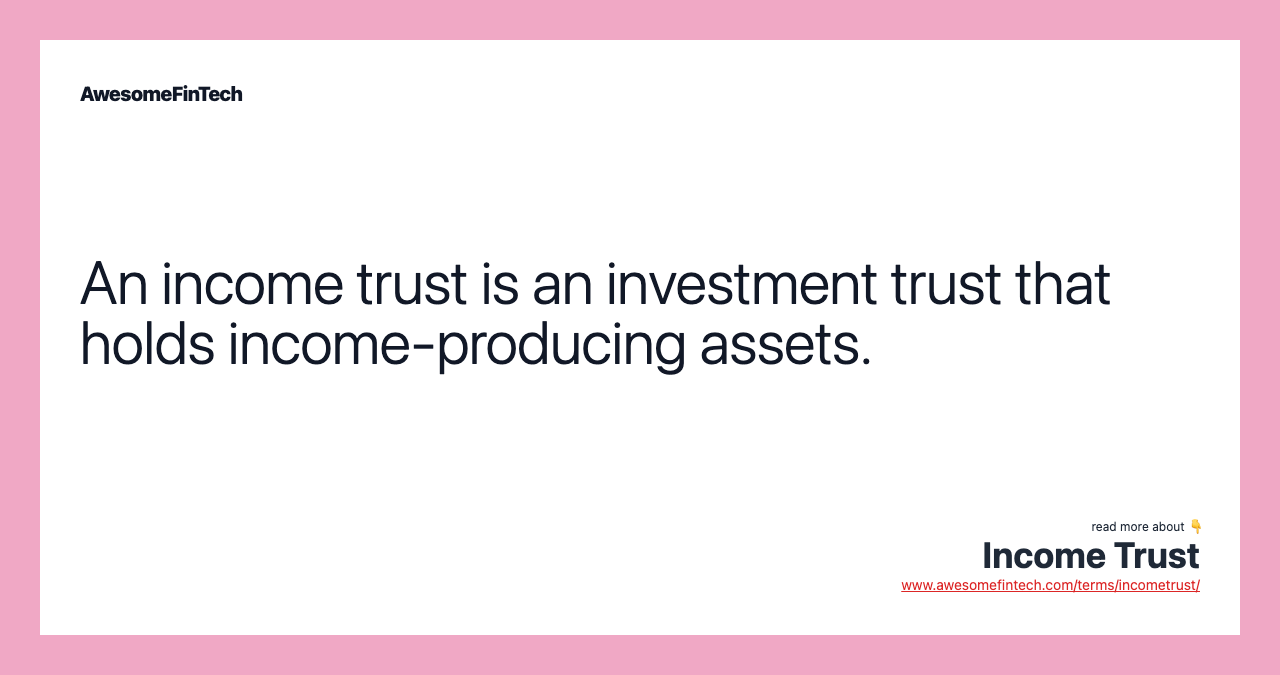 An income trust is an investment trust that holds income-producing assets.
