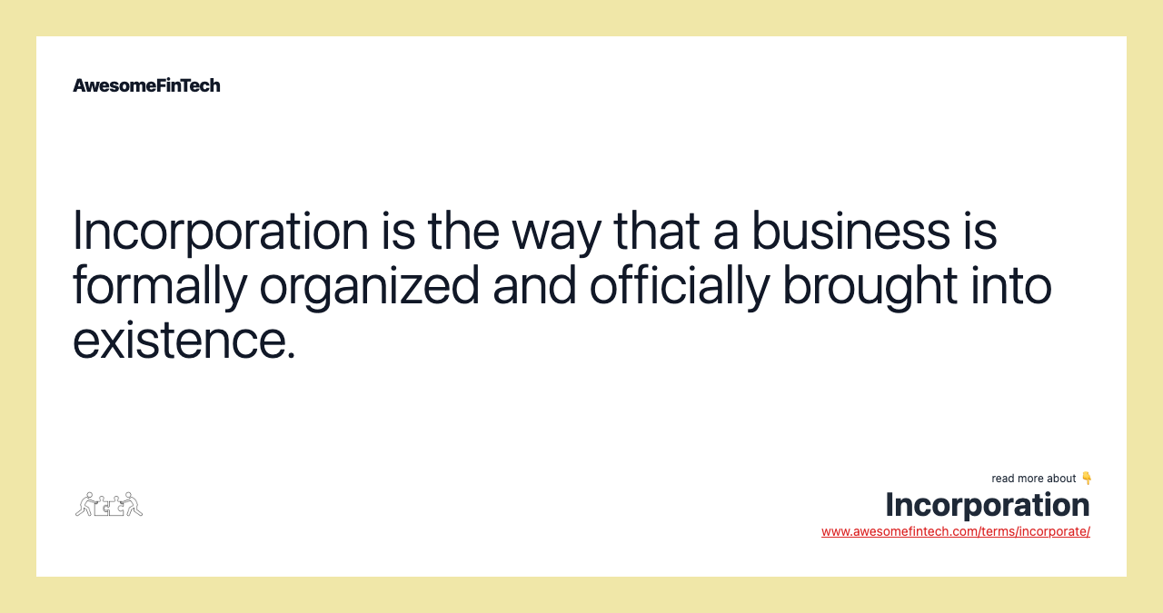 Incorporation is the way that a business is formally organized and officially brought into existence.