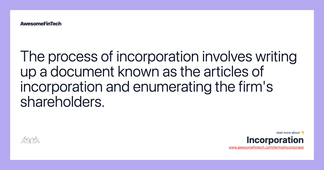 The process of incorporation involves writing up a document known as the articles of incorporation and enumerating the firm's shareholders.