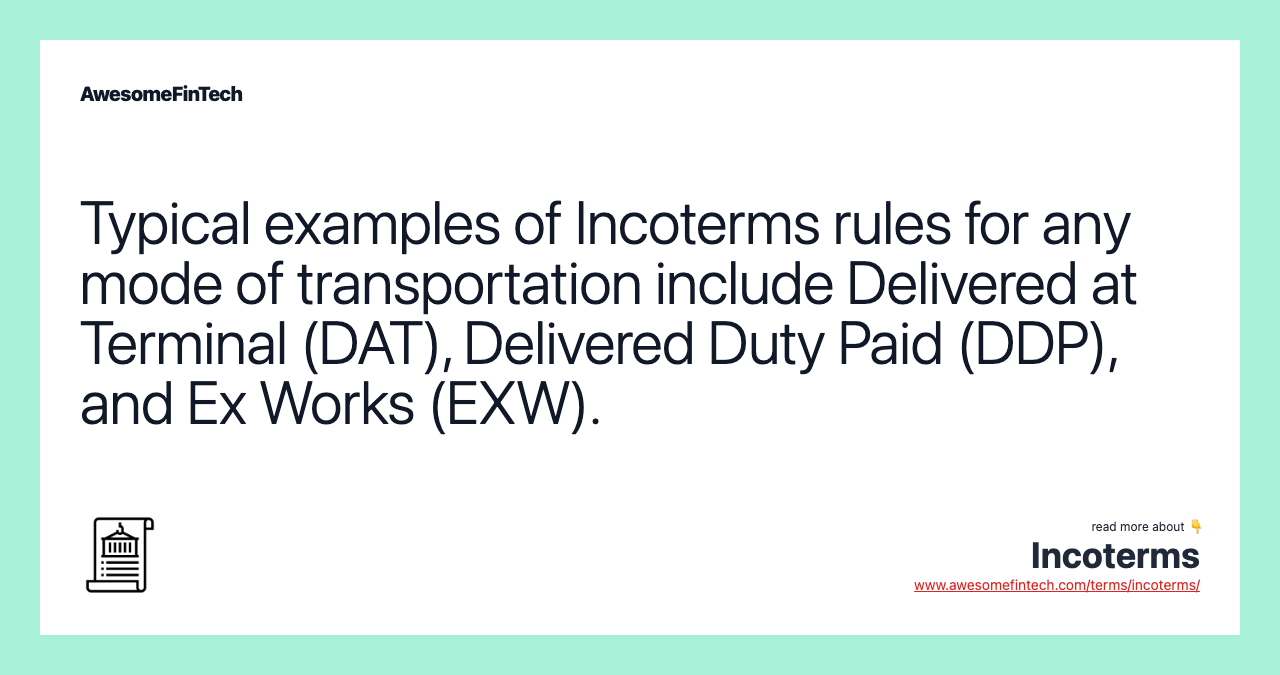 Typical examples of Incoterms rules for any mode of transportation include Delivered at Terminal (DAT), Delivered Duty Paid (DDP), and Ex Works (EXW).