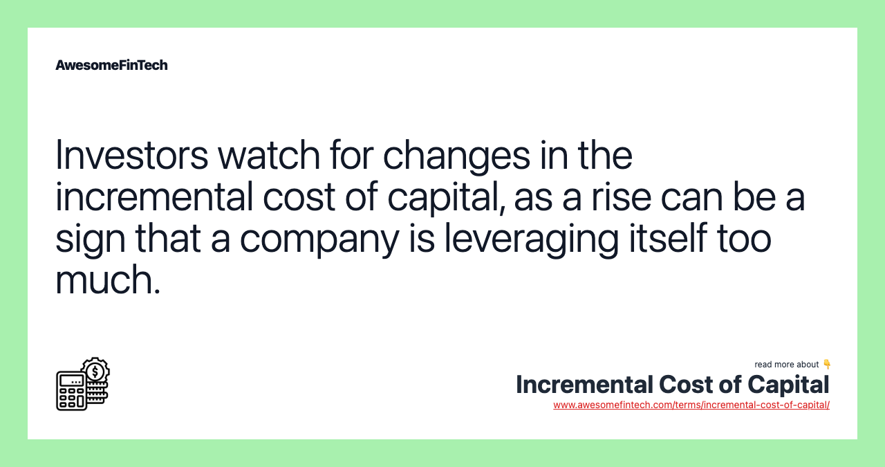 Investors watch for changes in the incremental cost of capital, as a rise can be a sign that a company is leveraging itself too much.