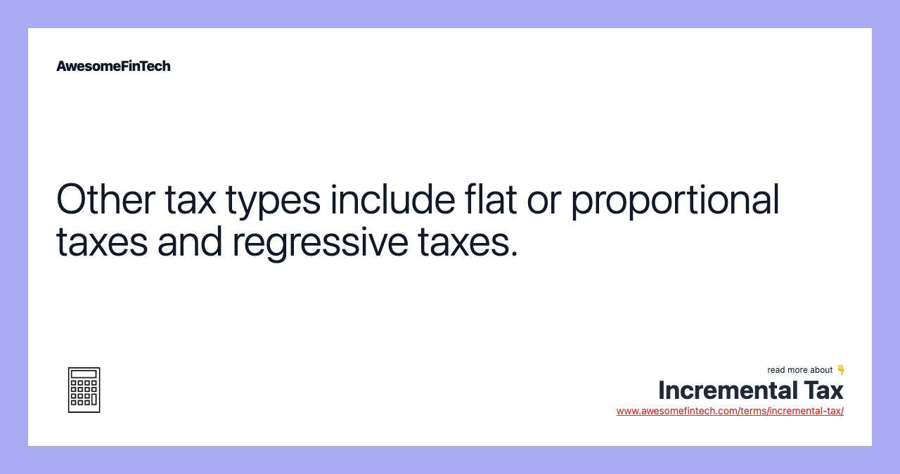 Other tax types include flat or proportional taxes and regressive taxes.