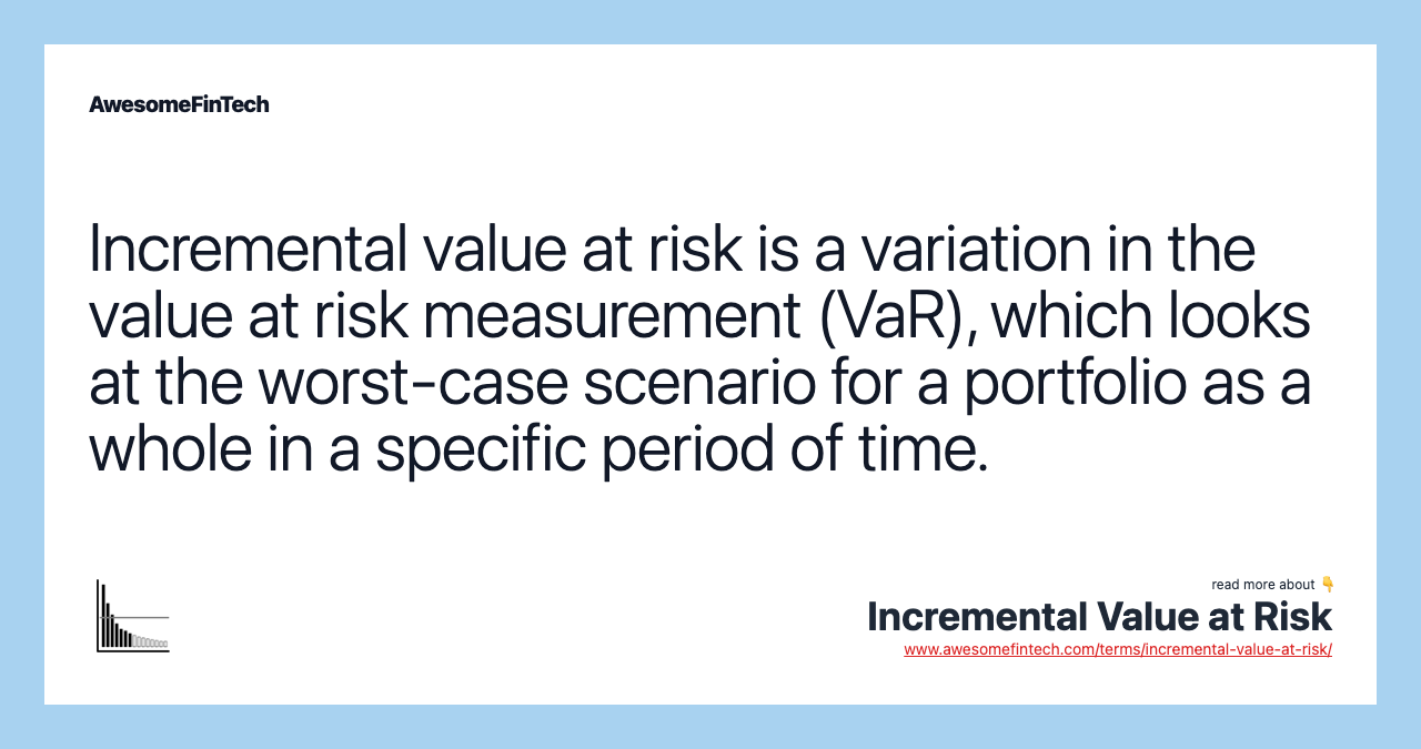 Incremental value at risk is a variation in the value at risk measurement (VaR), which looks at the worst-case scenario for a portfolio as a whole in a specific period of time.