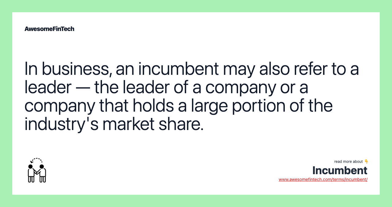 In business, an incumbent may also refer to a leader — the leader of a company or a company that holds a large portion of the industry's market share.