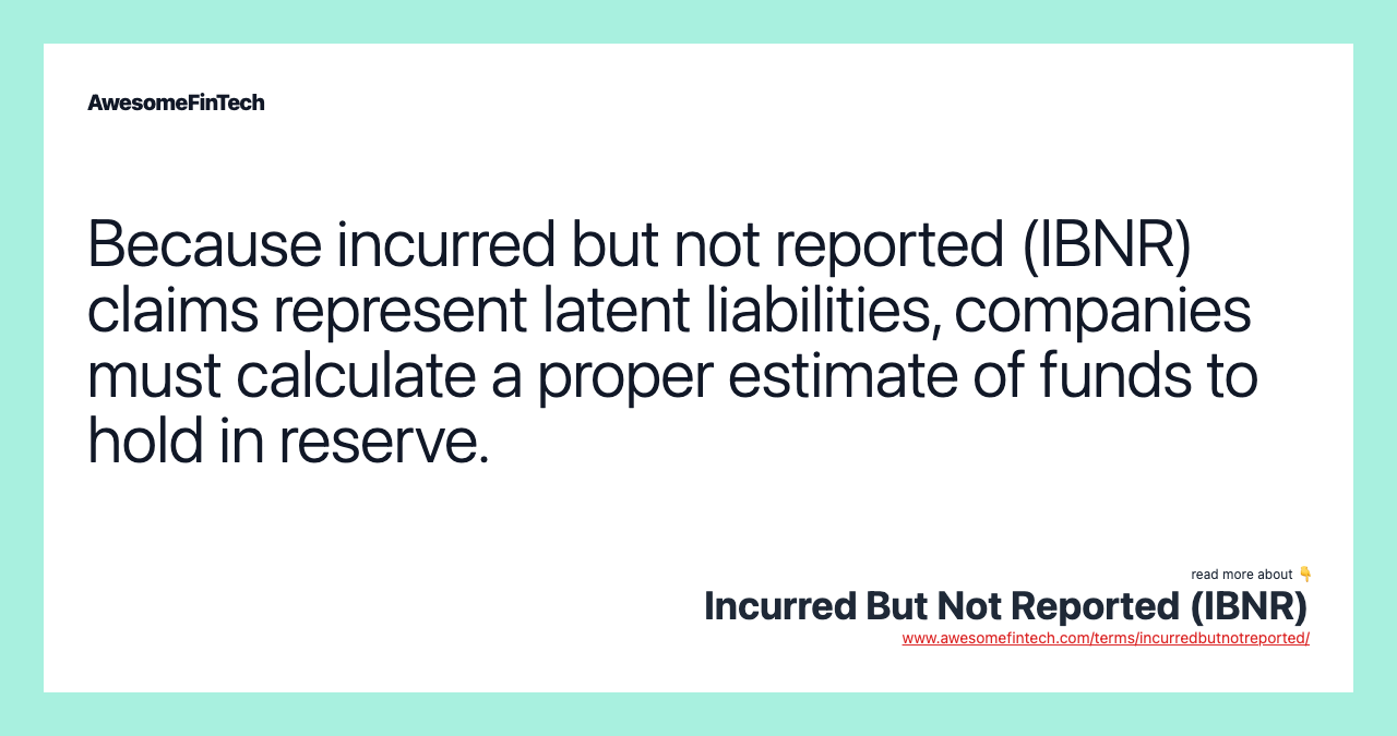 Because incurred but not reported (IBNR) claims represent latent liabilities, companies must calculate a proper estimate of funds to hold in reserve.