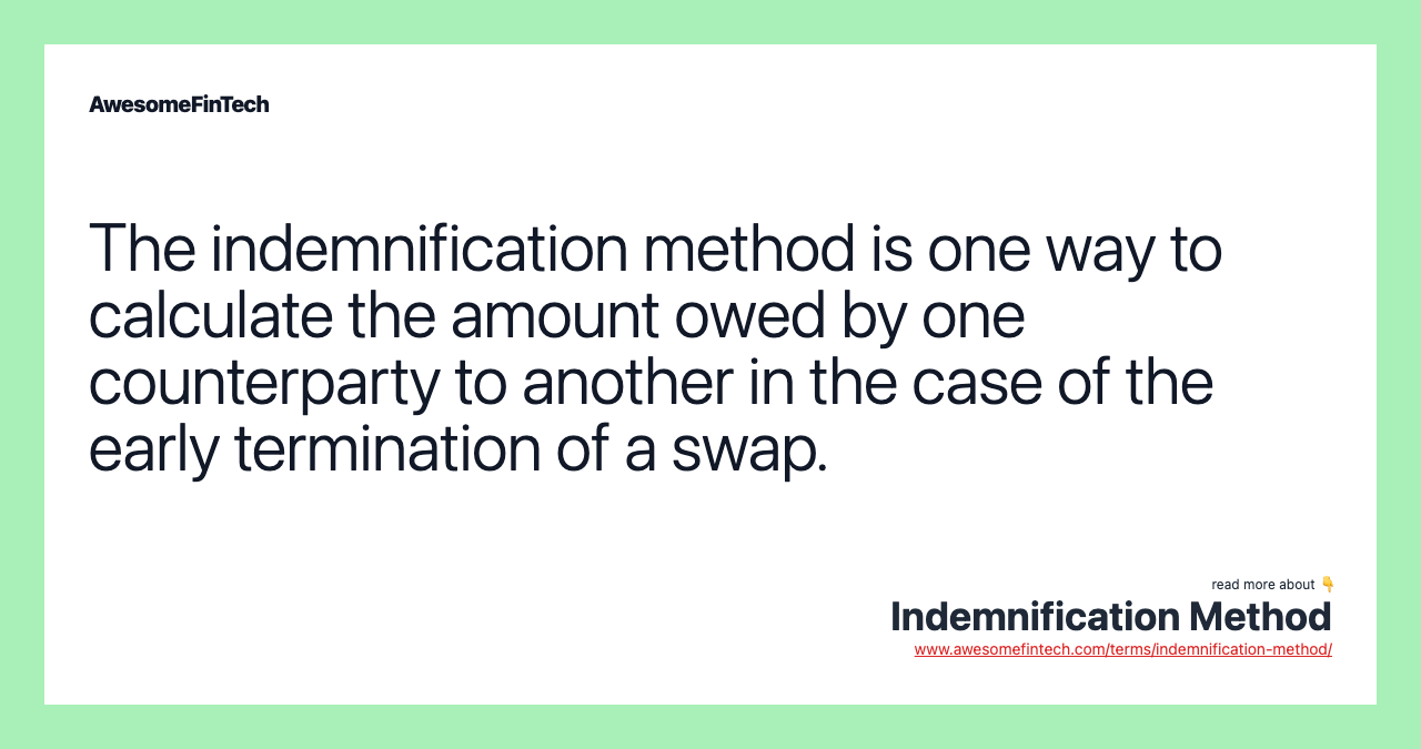 The indemnification method is one way to calculate the amount owed by one counterparty to another in the case of the early termination of a swap.