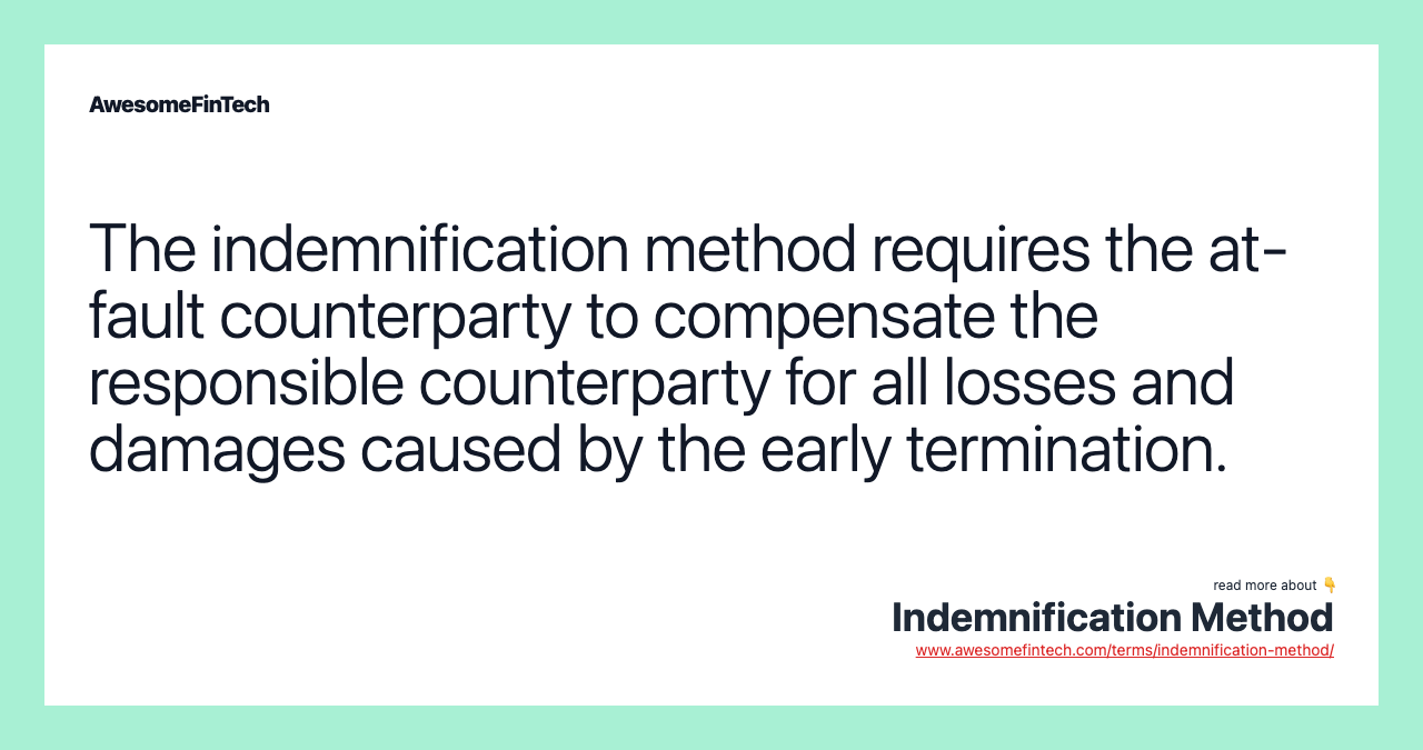 The indemnification method requires the at-fault counterparty to compensate the responsible counterparty for all losses and damages caused by the early termination.