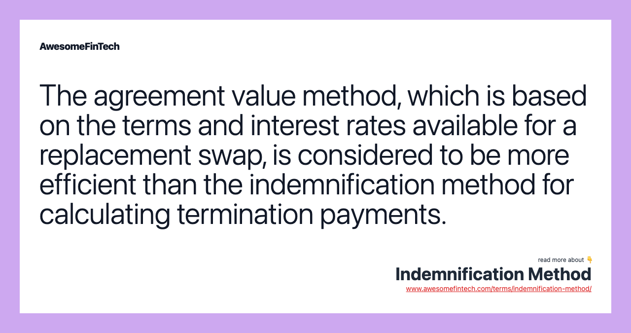 The agreement value method, which is based on the terms and interest rates available for a replacement swap, is considered to be more efficient than the indemnification method for calculating termination payments.