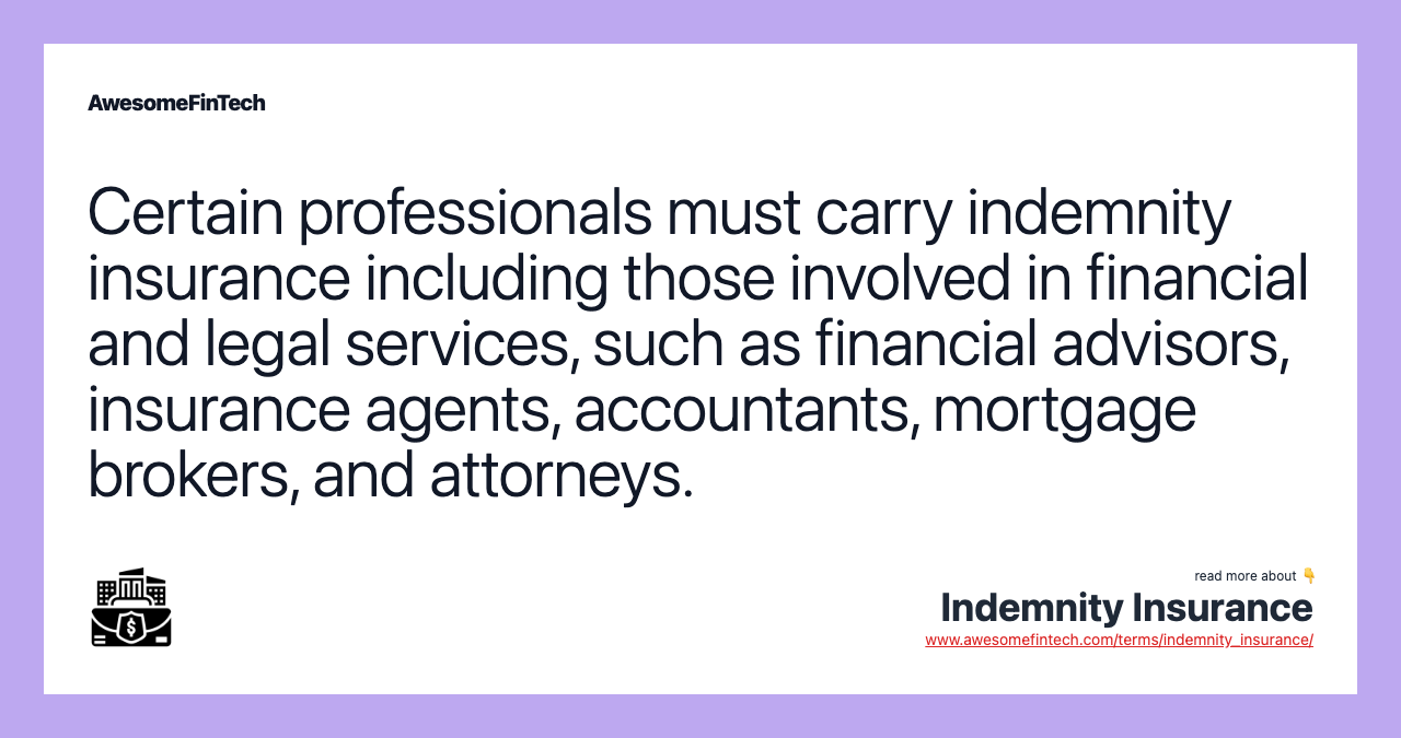 Certain professionals must carry indemnity insurance including those involved in financial and legal services, such as financial advisors, insurance agents, accountants, mortgage brokers, and attorneys.