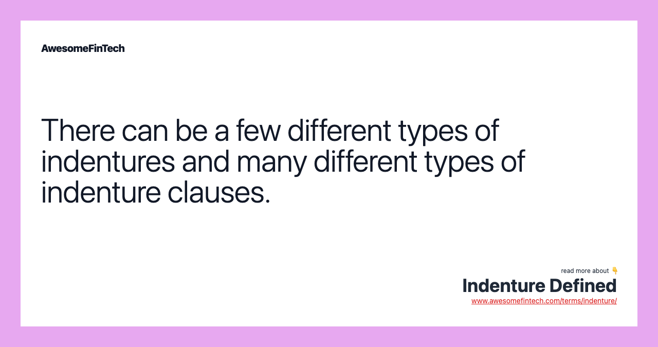 There can be a few different types of indentures and many different types of indenture clauses.