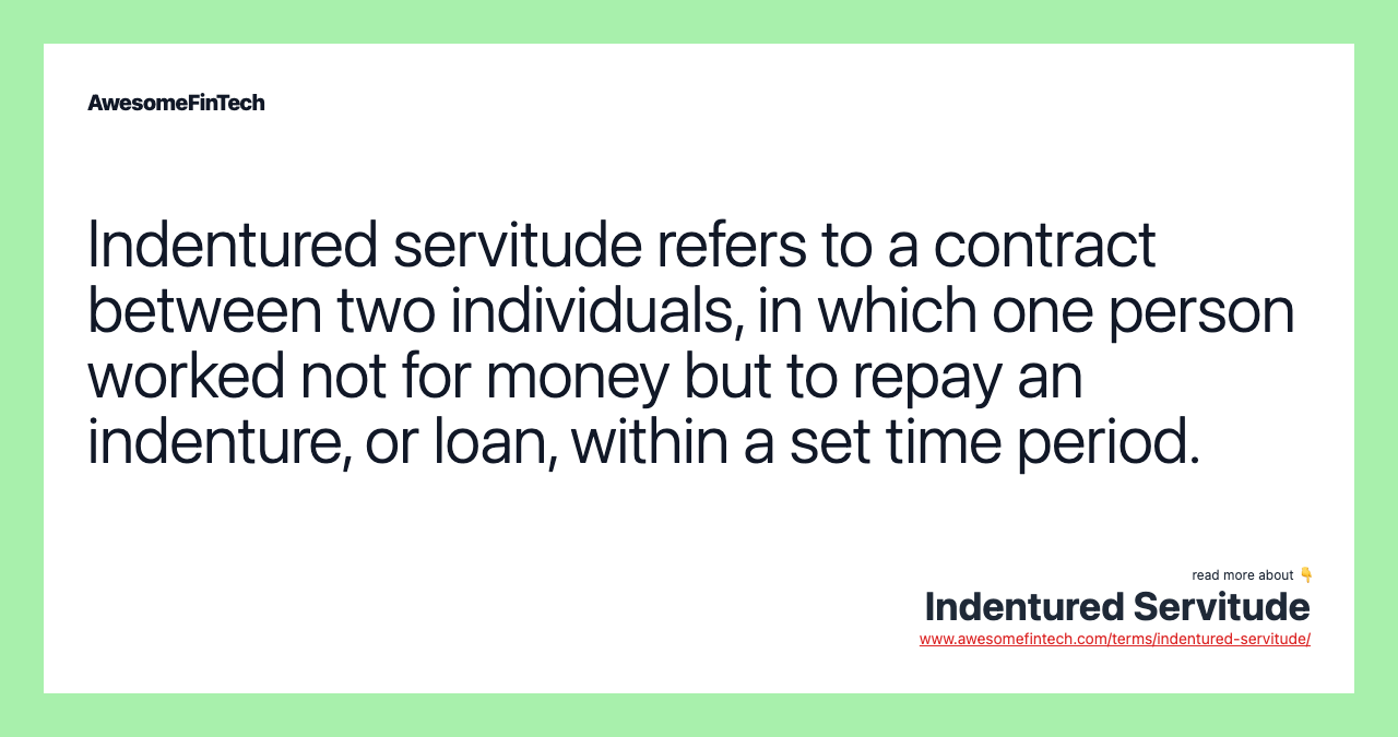 Indentured servitude refers to a contract between two individuals, in which one person worked not for money but to repay an indenture, or loan, within a set time period.
