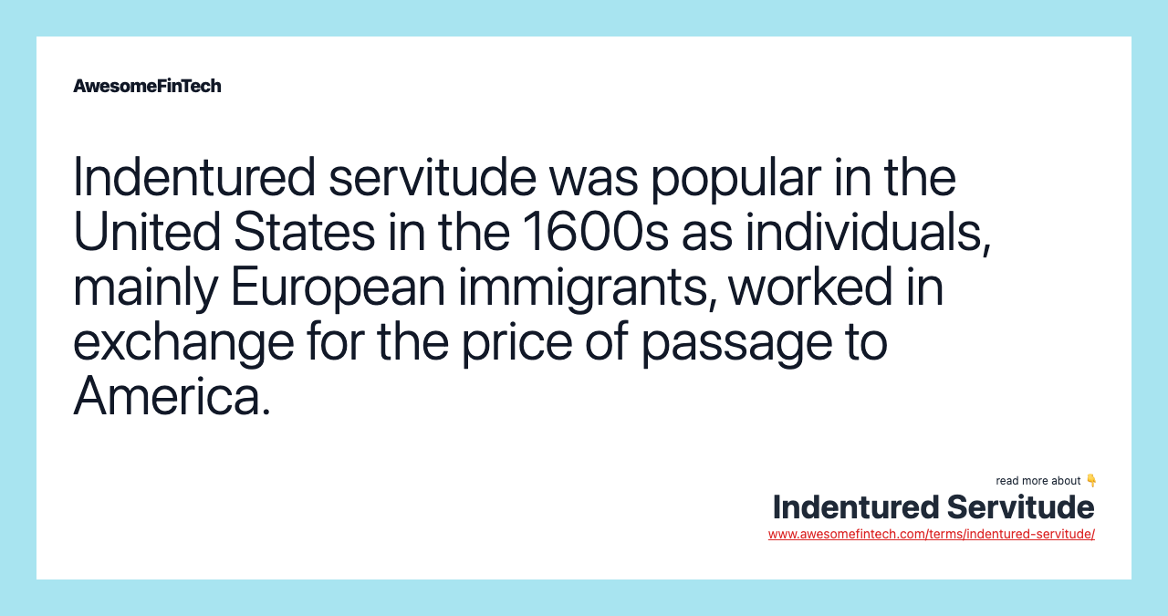 Indentured servitude was popular in the United States in the 1600s as individuals, mainly European immigrants, worked in exchange for the price of passage to America.