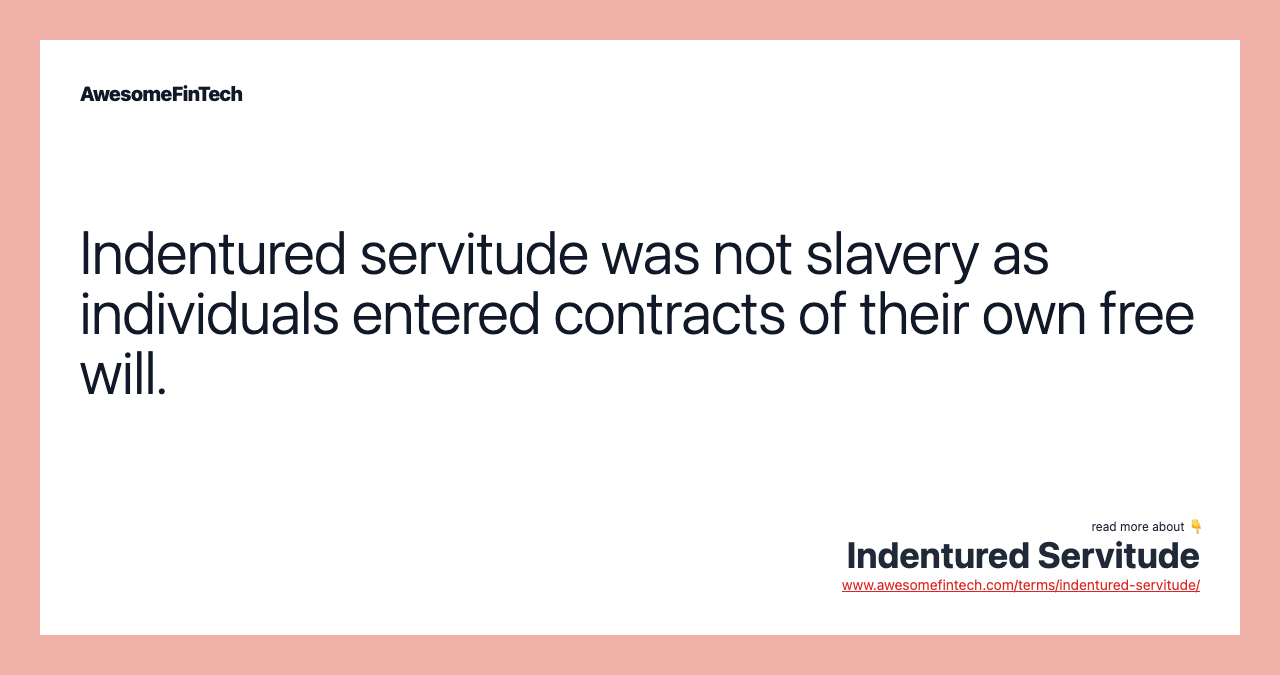 Indentured servitude was not slavery as individuals entered contracts of their own free will.