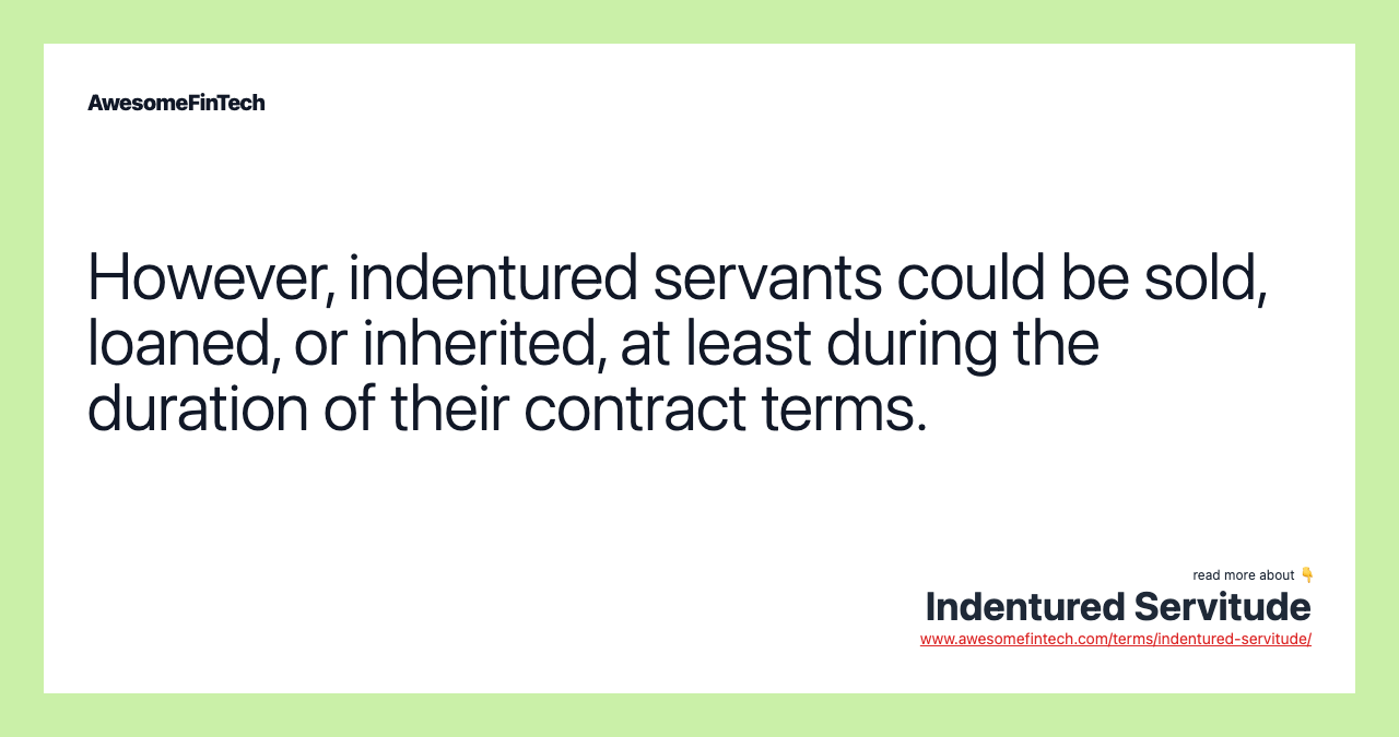 However, indentured servants could be sold, loaned, or inherited, at least during the duration of their contract terms.