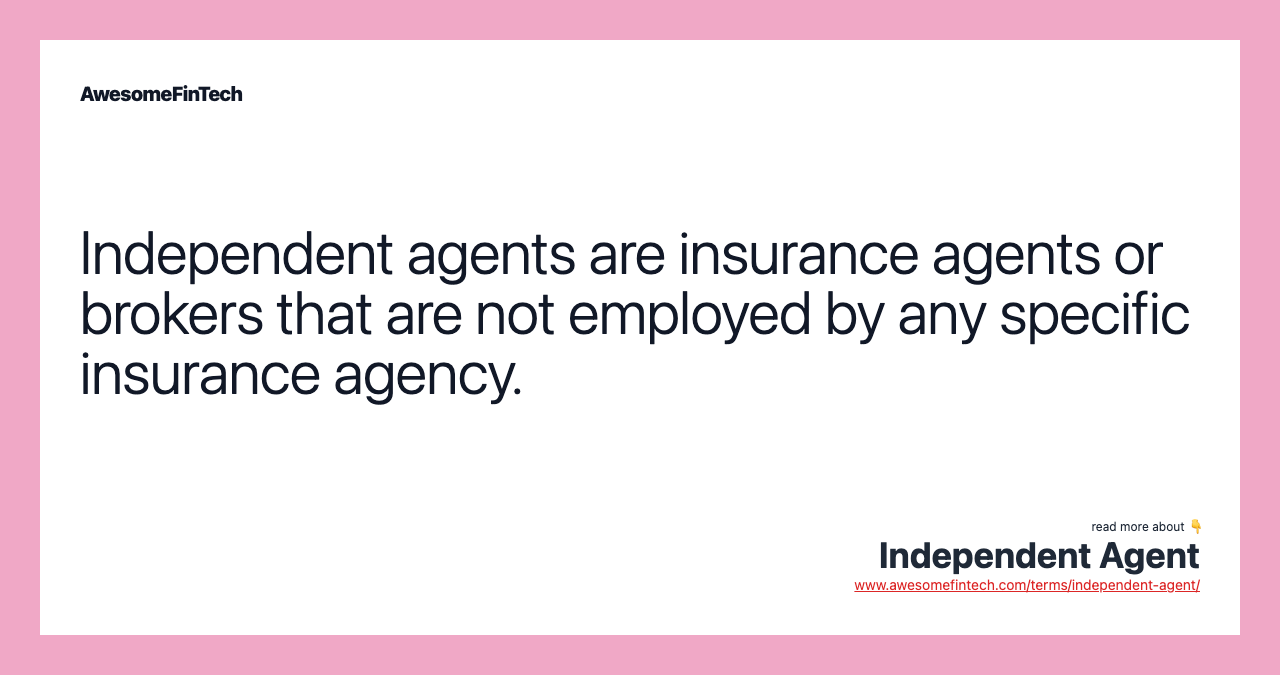 Independent agents are insurance agents or brokers that are not employed by any specific insurance agency.