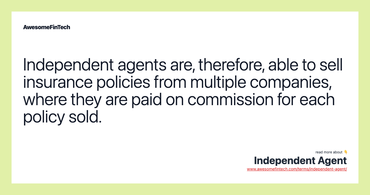 Independent agents are, therefore, able to sell insurance policies from multiple companies, where they are paid on commission for each policy sold.