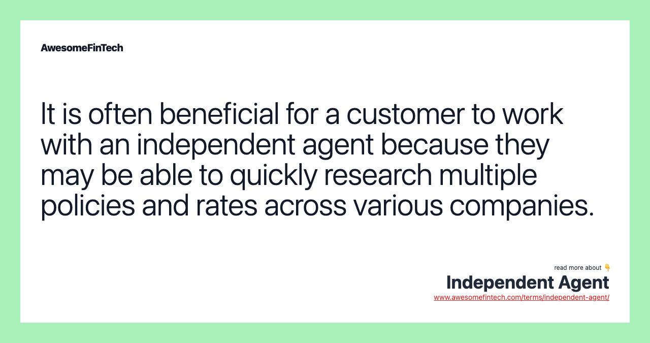It is often beneficial for a customer to work with an independent agent because they may be able to quickly research multiple policies and rates across various companies.
