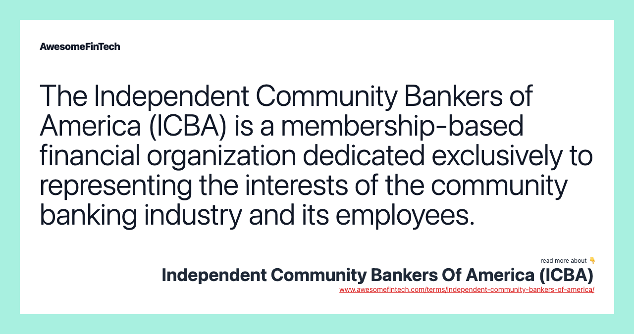 The Independent Community Bankers of America (ICBA) is a membership-based financial organization dedicated exclusively to representing the interests of the community banking industry and its employees.