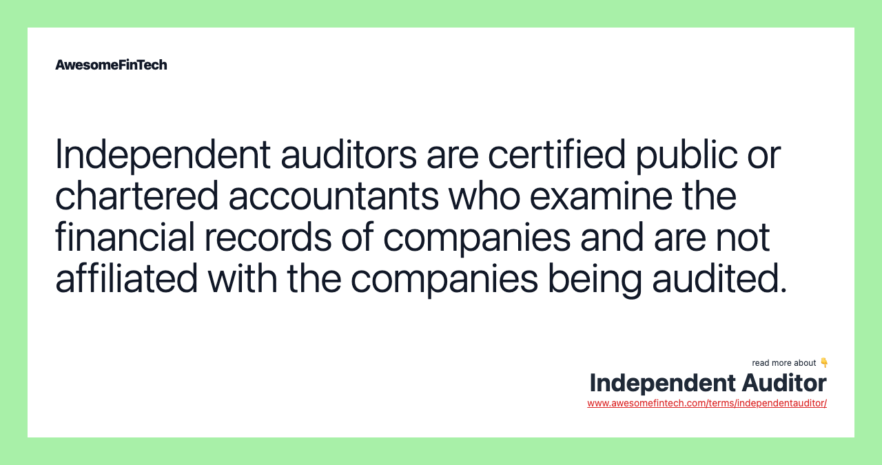 Independent auditors are certified public or chartered accountants who examine the financial records of companies and are not affiliated with the companies being audited.