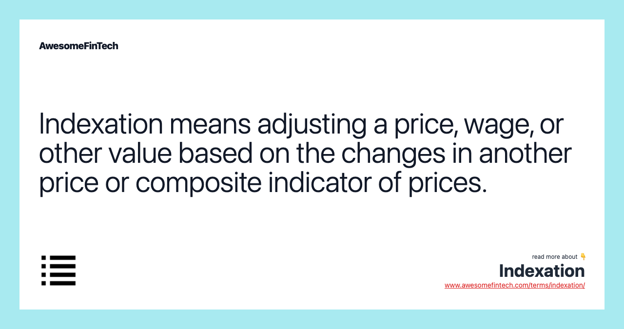 Indexation means adjusting a price, wage, or other value based on the changes in another price or composite indicator of prices.