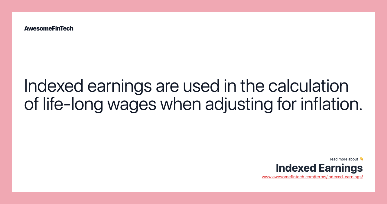 Indexed earnings are used in the calculation of life-long wages when adjusting for inflation.