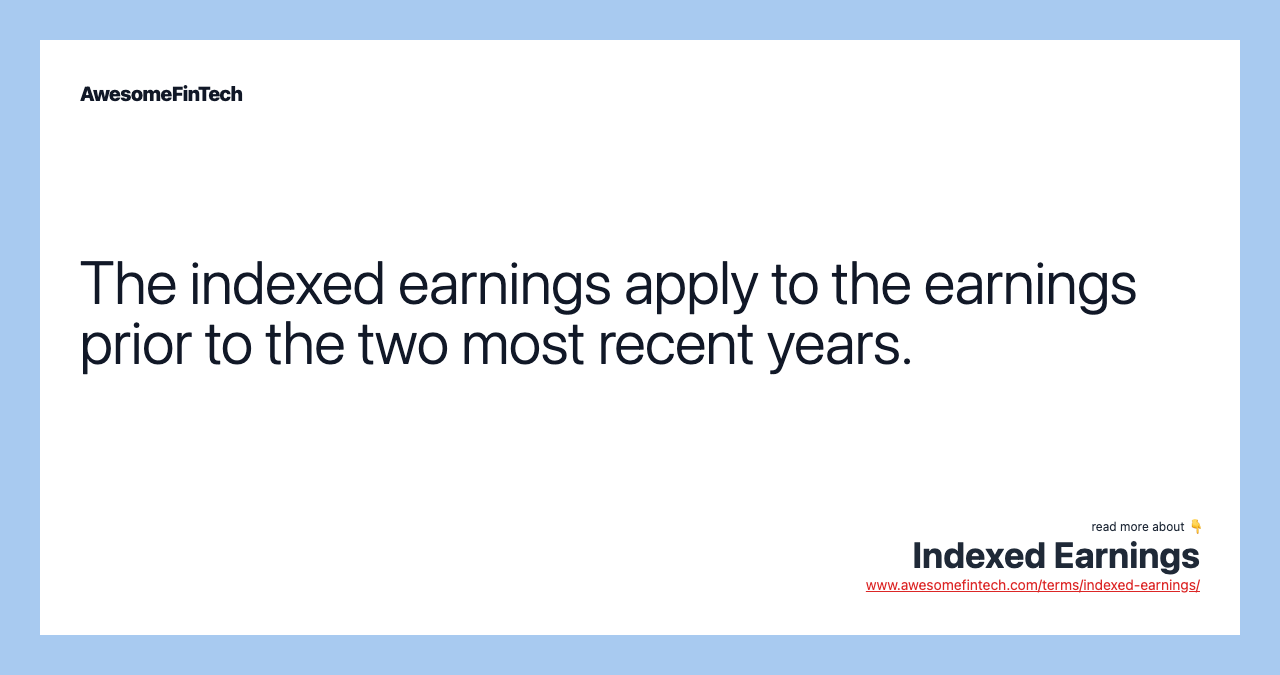 The indexed earnings apply to the earnings prior to the two most recent years.