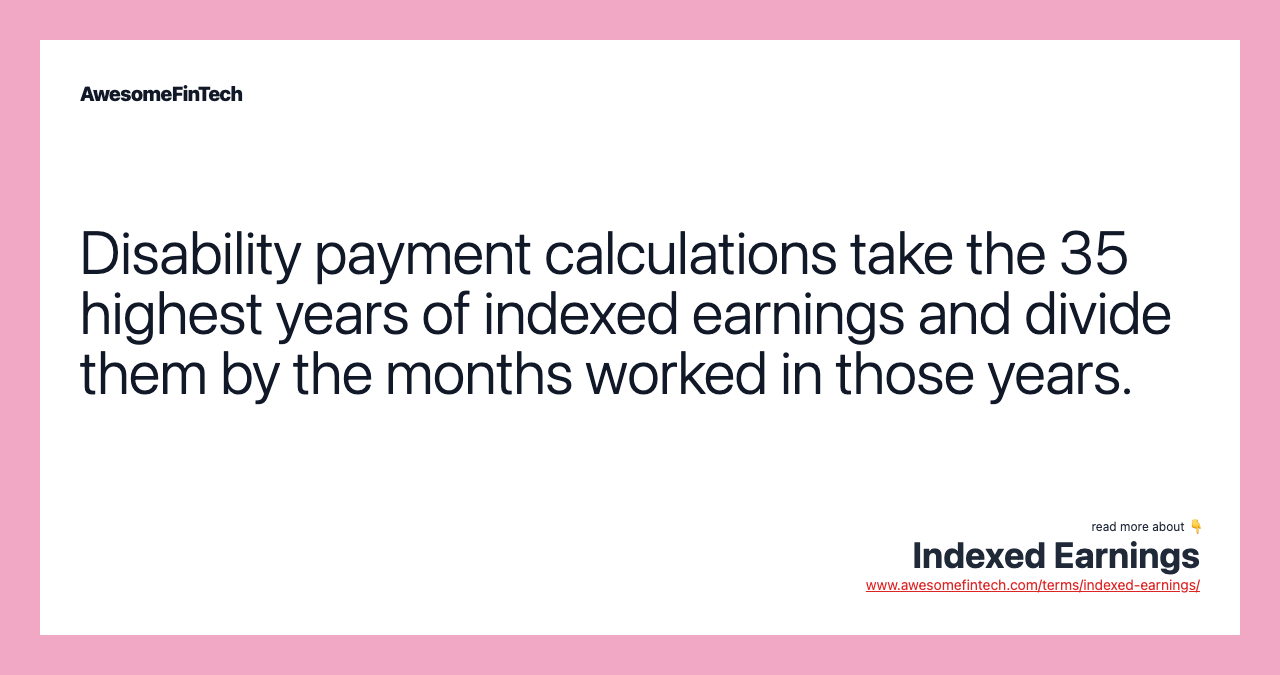 Disability payment calculations take the 35 highest years of indexed earnings and divide them by the months worked in those years.