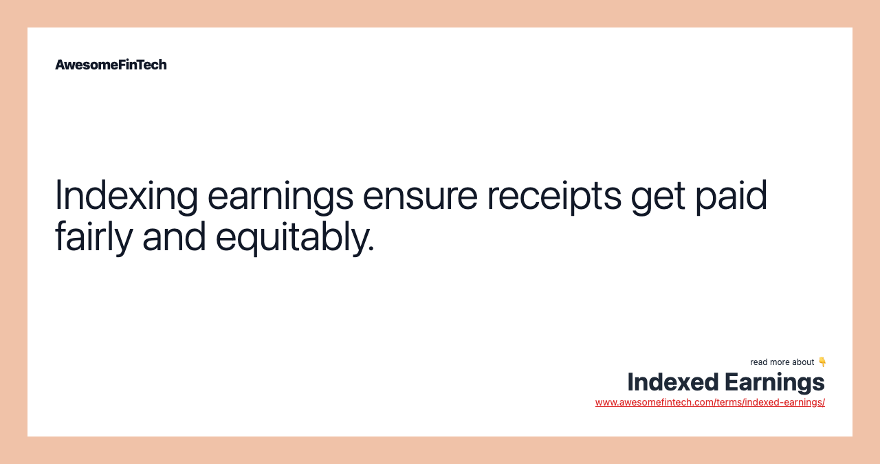 Indexing earnings ensure receipts get paid fairly and equitably.