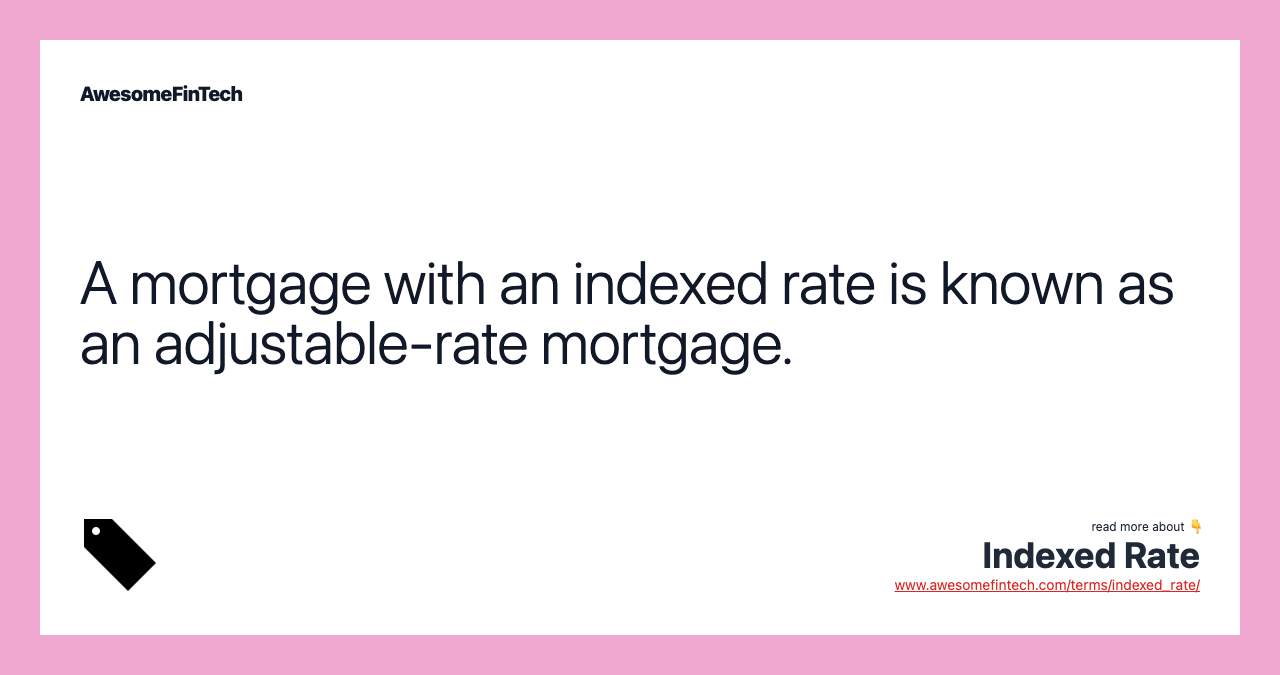 A mortgage with an indexed rate is known as an adjustable-rate mortgage.
