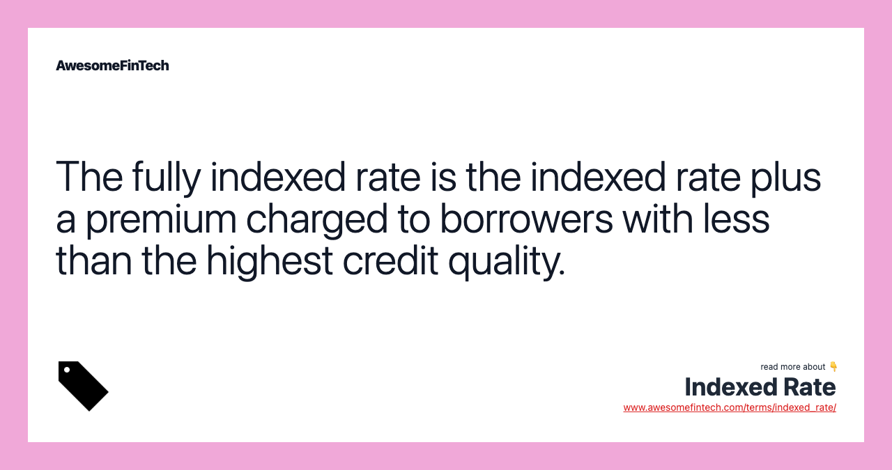 The fully indexed rate is the indexed rate plus a premium charged to borrowers with less than the highest credit quality.