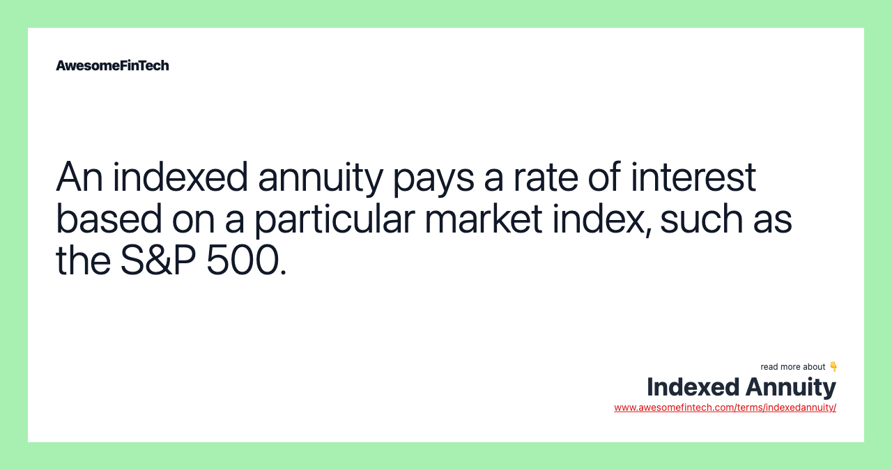 An indexed annuity pays a rate of interest based on a particular market index, such as the S&P 500.