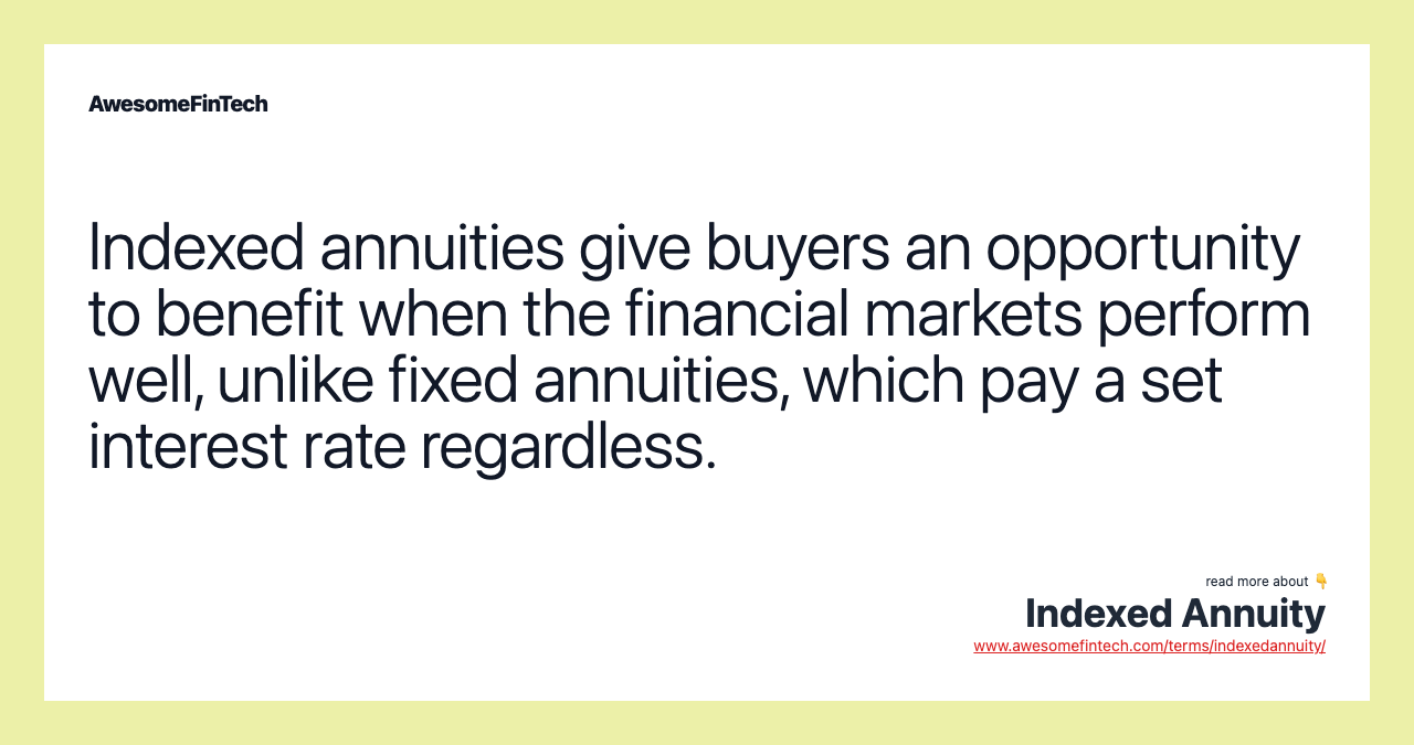 Indexed annuities give buyers an opportunity to benefit when the financial markets perform well, unlike fixed annuities, which pay a set interest rate regardless.