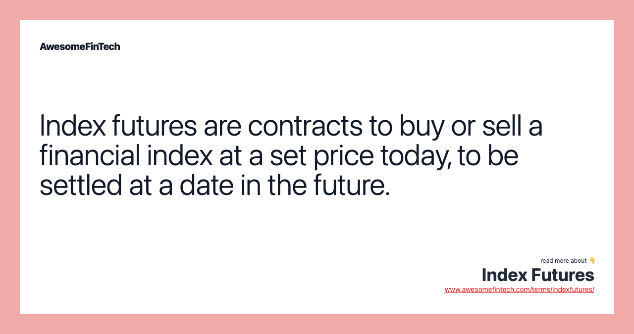 Index futures are contracts to buy or sell a financial index at a set price today, to be settled at a date in the future.