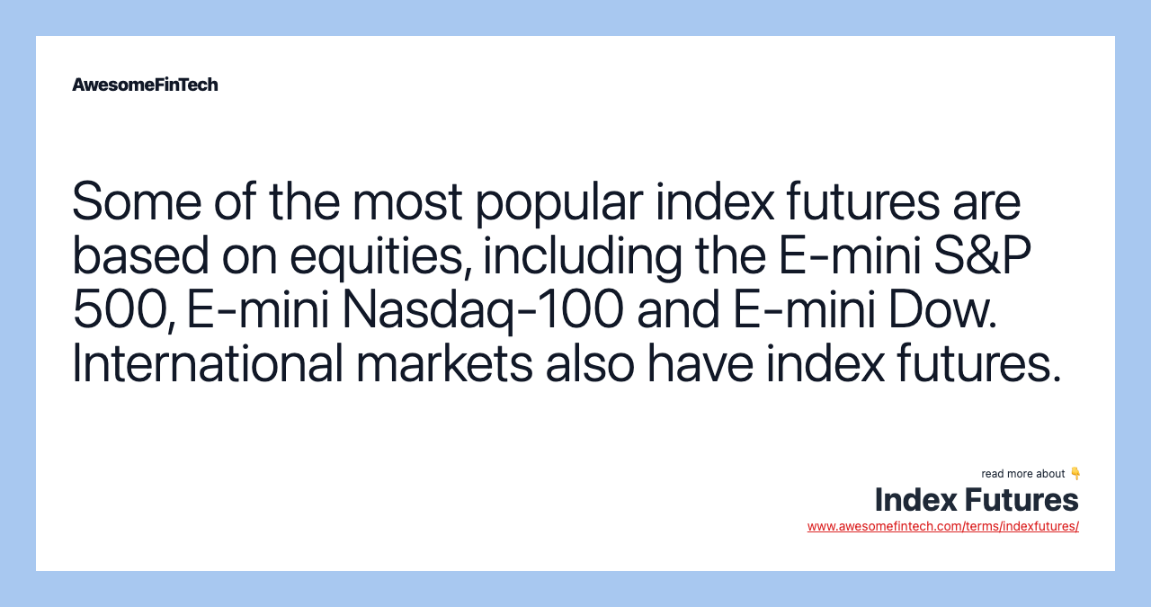 Some of the most popular index futures are based on equities, including the E-mini S&P 500, E-mini Nasdaq-100 and E-mini Dow. International markets also have index futures.