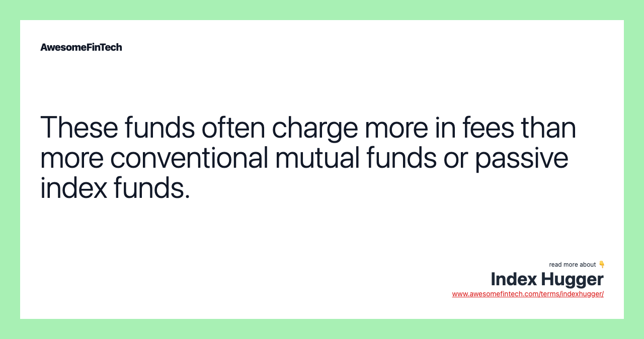 These funds often charge more in fees than more conventional mutual funds or passive index funds.