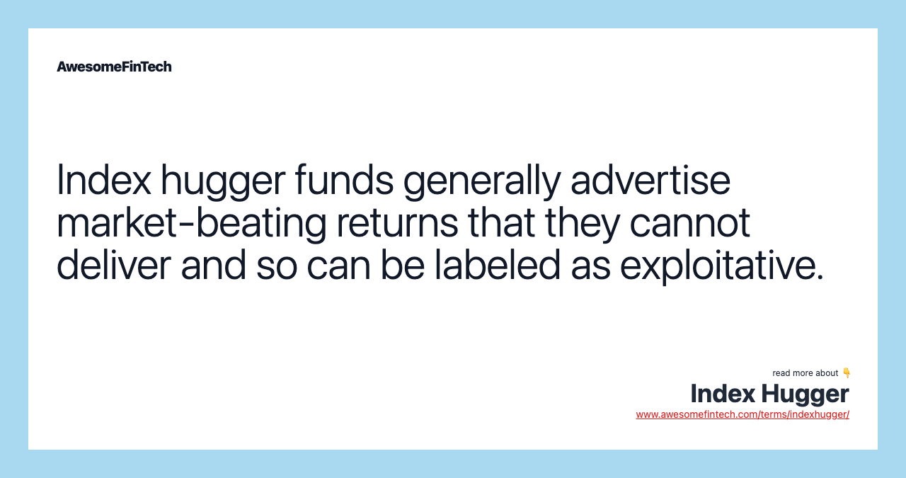 Index hugger funds generally advertise market-beating returns that they cannot deliver and so can be labeled as exploitative.