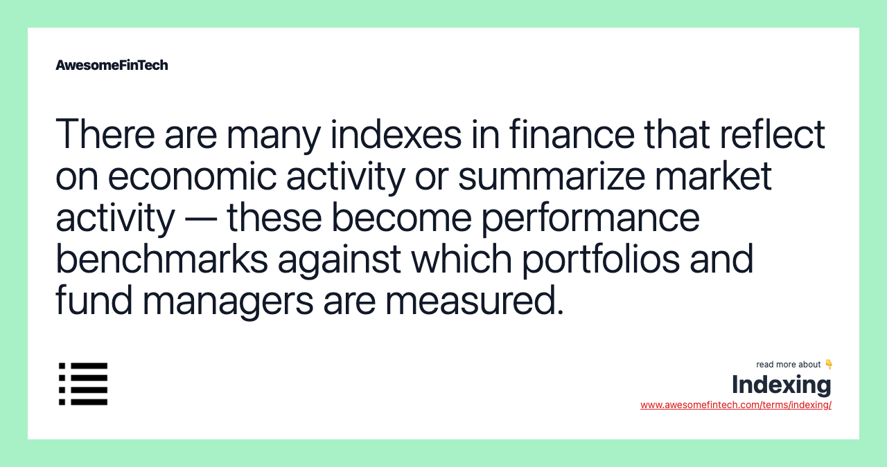 There are many indexes in finance that reflect on economic activity or summarize market activity — these become performance benchmarks against which portfolios and fund managers are measured.
