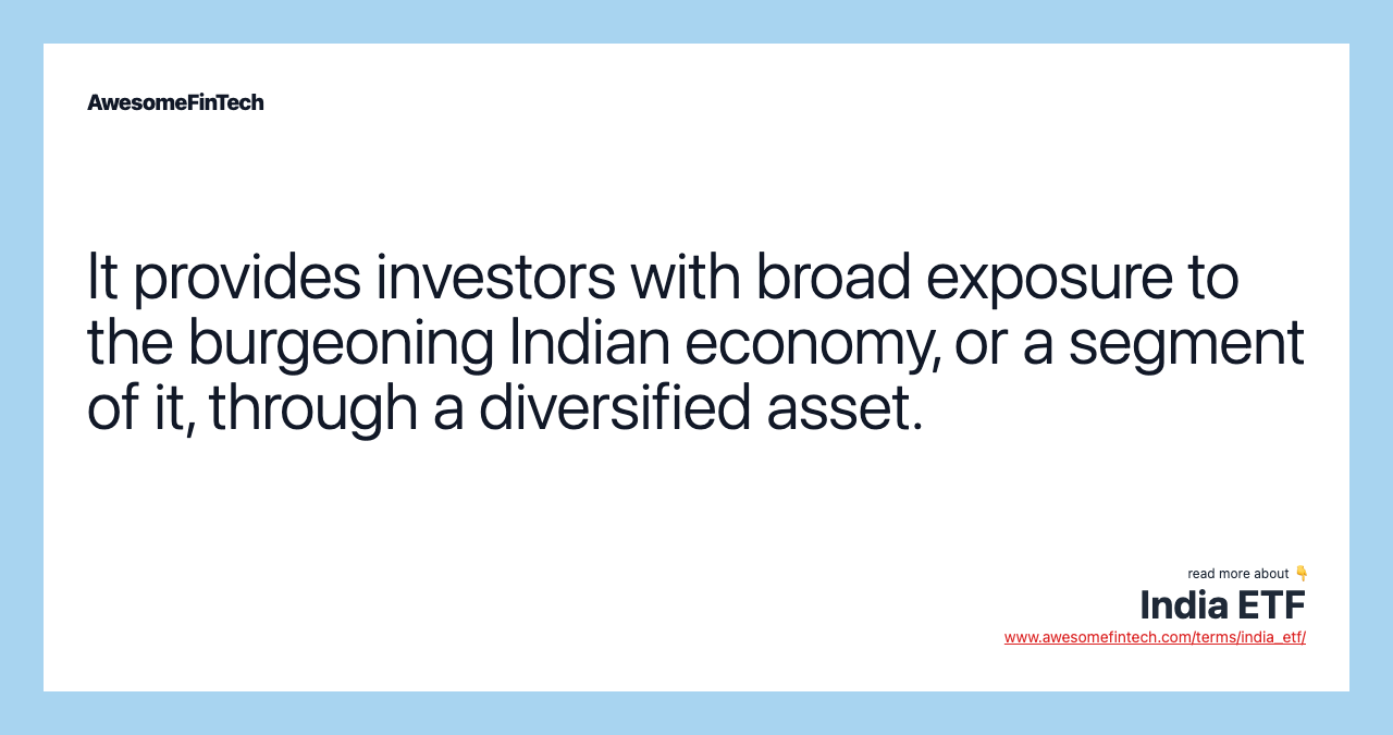 It provides investors with broad exposure to the burgeoning Indian economy, or a segment of it, through a diversified asset.