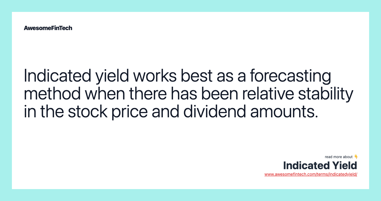Indicated yield works best as a forecasting method when there has been relative stability in the stock price and dividend amounts.