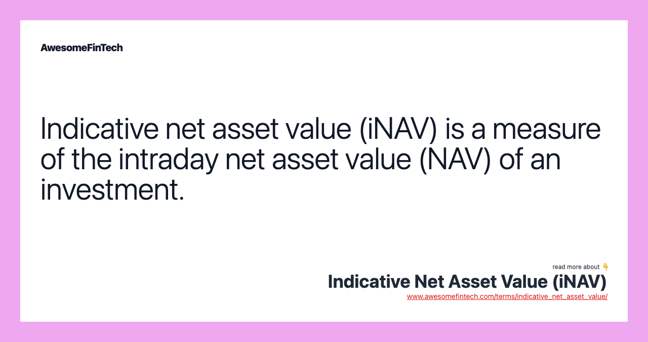Indicative net asset value (iNAV) is a measure of the intraday net asset value (NAV) of an investment.