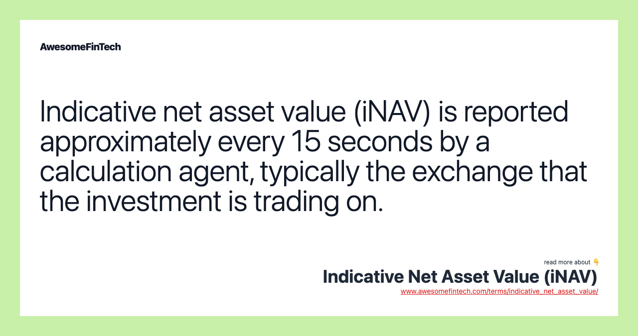 Indicative net asset value (iNAV) is reported approximately every 15 seconds by a calculation agent, typically the exchange that the investment is trading on.