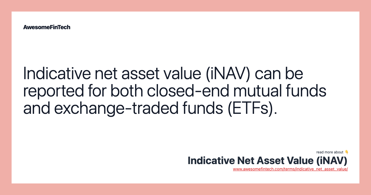 Indicative net asset value (iNAV) can be reported for both closed-end mutual funds and exchange-traded funds (ETFs).