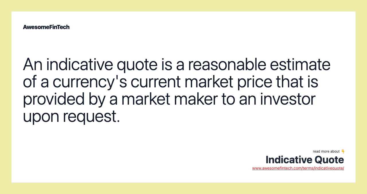 An indicative quote is a reasonable estimate of a currency's current market price that is provided by a market maker to an investor upon request.