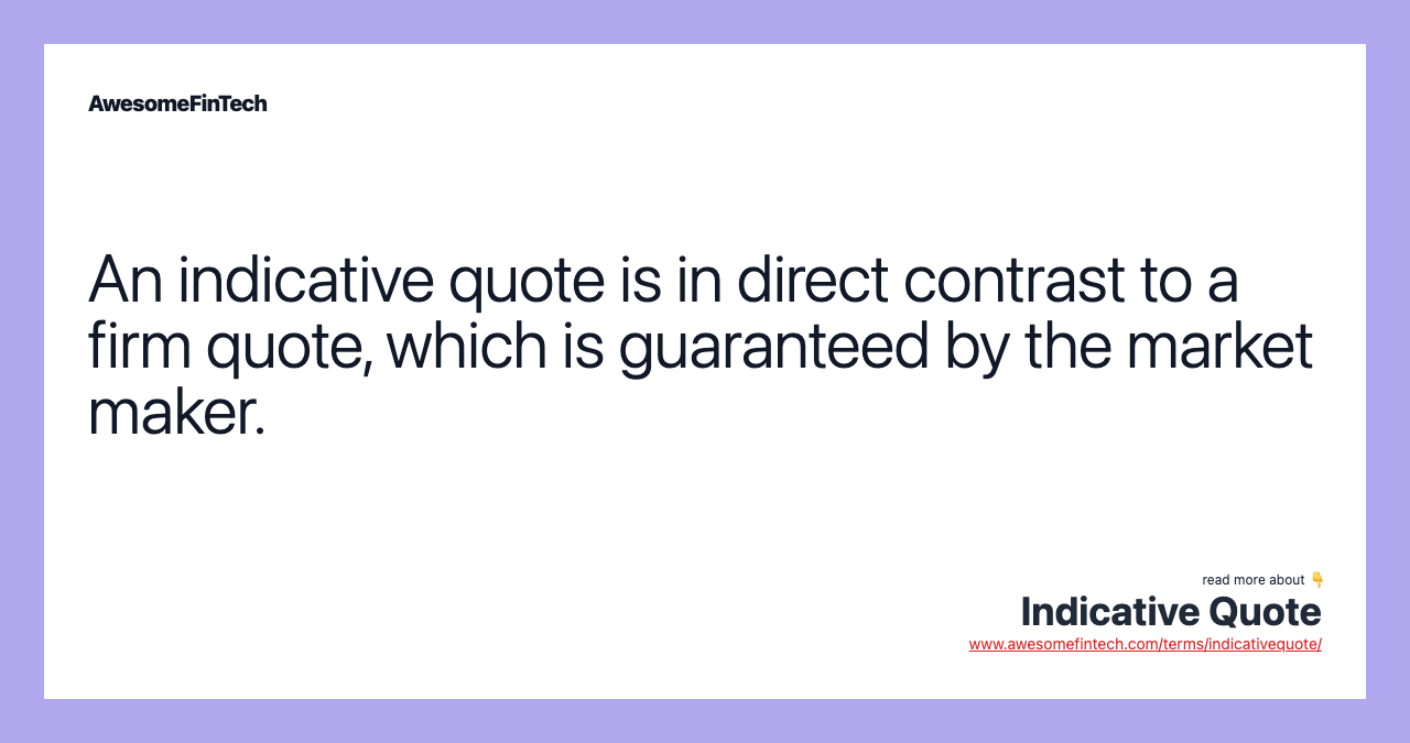 An indicative quote is in direct contrast to a firm quote, which is guaranteed by the market maker.